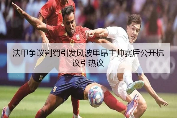 法甲争议判罚引发风波里昂主帅赛后公开抗议引热议