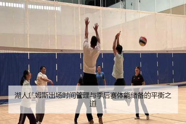 湖人詹姆斯出场时间管理与季后赛体能储备的平衡之道