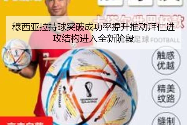 穆西亚拉持球突破成功率提升推动拜仁进攻结构进入全新阶段