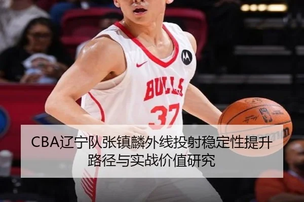 CBA辽宁队张镇麟外线投射稳定性提升路径与实战价值研究