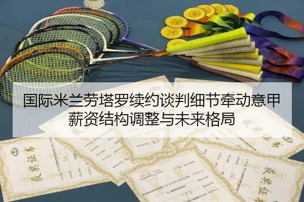 国际米兰劳塔罗续约谈判细节牵动意甲薪资结构调整与未来格局