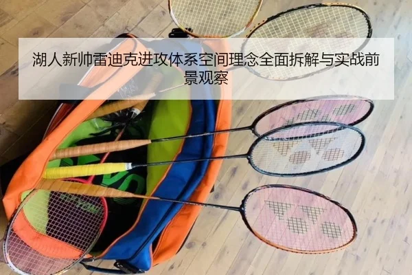 湖人新帅雷迪克进攻体系空间理念全面拆解与实战前景观察